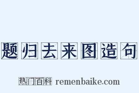 题归去来图造句是什么意思的图片